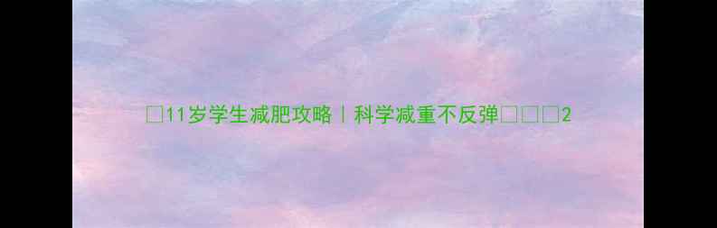 图片 🌟11岁学生减肥攻略｜科学减重不反弹👩🦰✨2