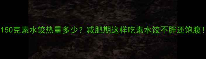 图片 🌟150克素水饺热量多少？减肥期这样吃素水饺不胖还饱腹！1