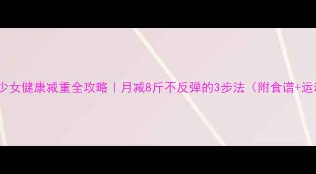 图片 🌟15岁少女健康减重全攻略｜月减8斤不反弹的3步法（附食谱+运动表）2