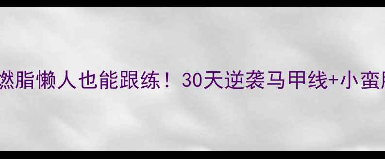 图片 🌟1天塑形1天燃脂懒人也能跟练！30天逆袭马甲线+小蛮腰✅爆款教程1