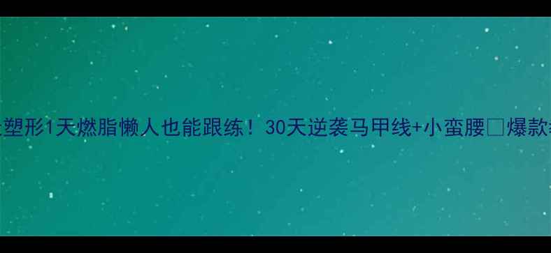 图片 🌟1天塑形1天燃脂懒人也能跟练！30天逆袭马甲线+小蛮腰✅爆款教程2