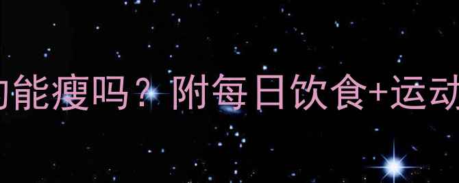 图片 🌟2000大卡减肥真的能瘦吗？附每日饮食+运动计划（附食谱表）2
