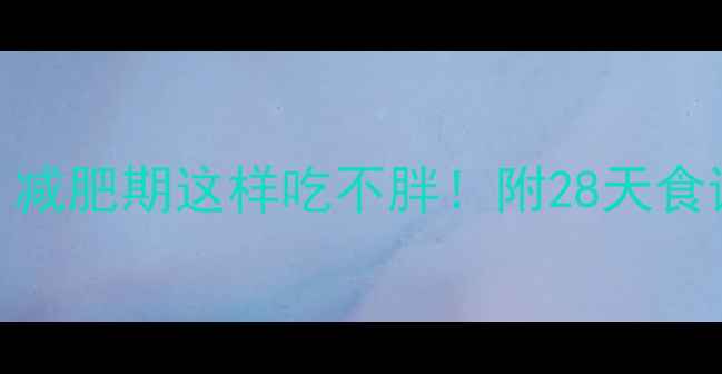 图片 🌟285大卡能吃啥？减肥期这样吃不胖！附28天食谱表+热量计算公式