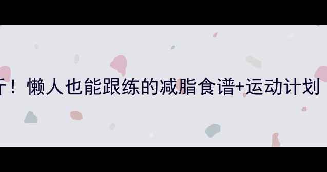 图片 🌟28天健康瘦15斤！懒人也能跟练的减脂食谱+运动计划（附每日打卡表）