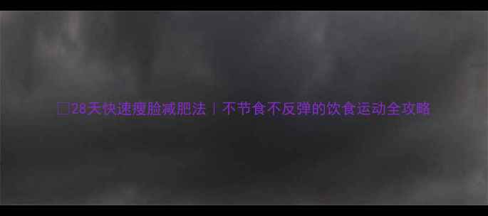 图片 🌟28天快速瘦脸减肥法｜不节食不反弹的饮食运动全攻略