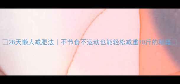 图片 🌟28天懒人减肥法｜不节食不运动也能轻松减重10斤的秘籍✨