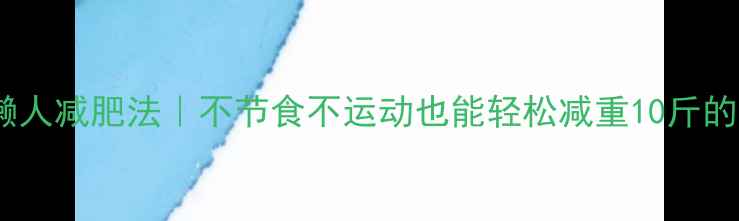 图片 🌟28天懒人减肥法｜不节食不运动也能轻松减重10斤的秘籍✨2