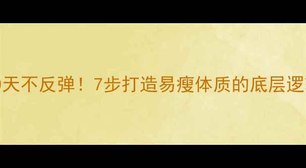 图片 🌟30天不反弹！7步打造易瘦体质的底层逻辑💪