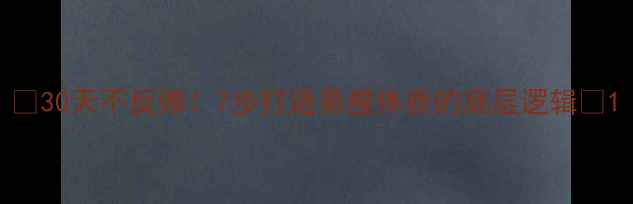 图片 🌟30天不反弹！7步打造易瘦体质的底层逻辑💪1