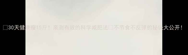 图片 🌟30天健康瘦15斤！亲测有效的科学减肥法💪不节食不反弹的秘诀大公开！