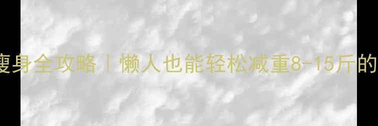 图片 🌟30天健康瘦身全攻略｜懒人也能轻松减重8-15斤的亲测方法✅1