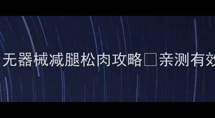 图片 🌟30天懒人必看！无器械减腿松肉攻略✨亲测有效｜每天10分钟💃2