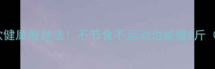 图片 🌟30天明星同款健康瘦身法！不节食不运动也能瘦8斤（附食谱+运动）