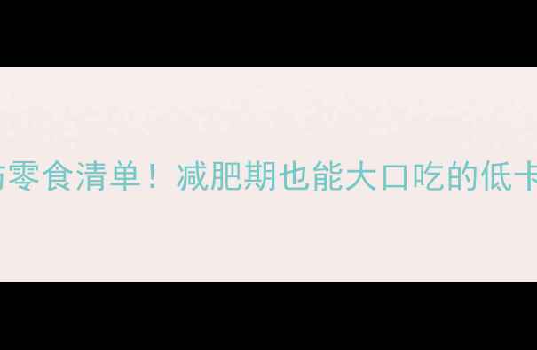 图片 🌟30款0脂肪零食清单！减肥期也能大口吃的低卡解馋神器💥