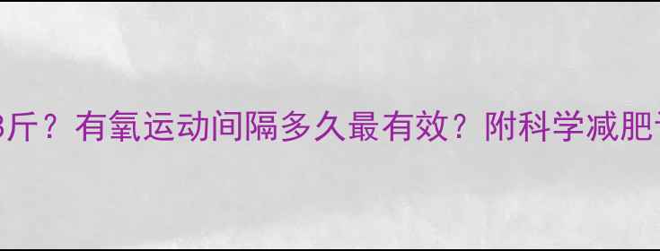 图片 🌟3周瘦8斤？有氧运动间隔多久最有效？附科学减肥计划表🌟