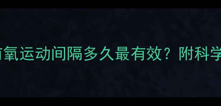 图片 🌟3周瘦8斤？有氧运动间隔多久最有效？附科学减肥计划表🌟1