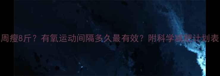 图片 🌟3周瘦8斤？有氧运动间隔多久最有效？附科学减肥计划表🌟2