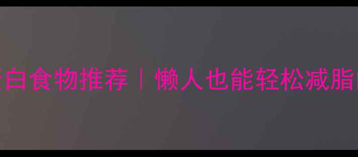图片 🌟7大低卡高蛋白食物推荐｜懒人也能轻松减脂的饮食清单🌟2