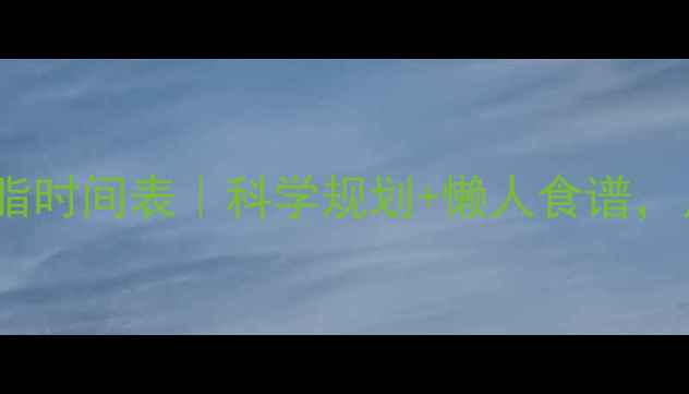 图片 🌟7天人体饮食减脂时间表｜科学规划+懒人食谱，月瘦10斤不反弹🌟