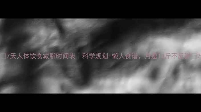 图片 🌟7天人体饮食减脂时间表｜科学规划+懒人食谱，月瘦10斤不反弹🌟2