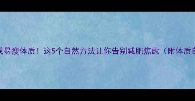 图片 🌟7天养成易瘦体质！这5个自然方法让你告别减肥焦虑（附体质自测表）1