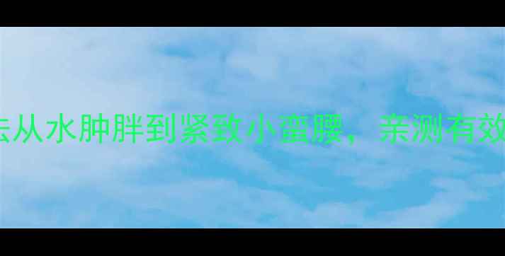 图片 🌟7天消肿减脂法从水肿胖到紧致小蛮腰，亲测有效！附详细教程🌟