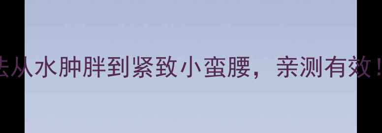 图片 🌟7天消肿减脂法从水肿胖到紧致小蛮腰，亲测有效！附详细教程🌟1