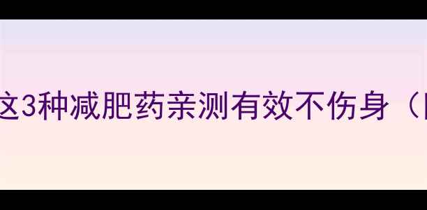 图片 🌟7天瘦10斤！这3种减肥药亲测有效不伤身（附避坑指南）🌟