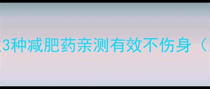 图片 🌟7天瘦10斤！这3种减肥药亲测有效不伤身（附避坑指南）🌟1