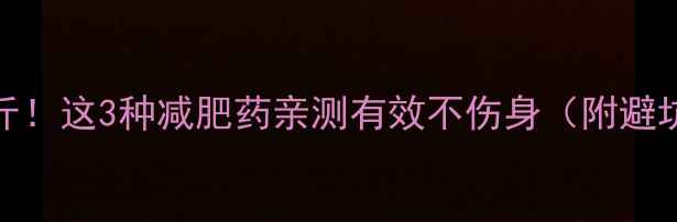 图片 🌟7天瘦10斤！这3种减肥药亲测有效不伤身（附避坑指南）🌟2