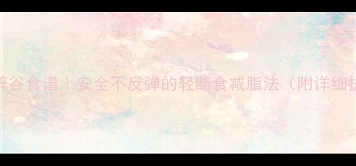 图片 🌟7天科学辟谷食谱｜安全不反弹的轻断食减脂法（附详细执行指南）1