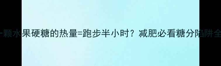 图片 🌟一颗水果硬糖的热量=跑步半小时？减肥必看糖分陷阱全🌟1