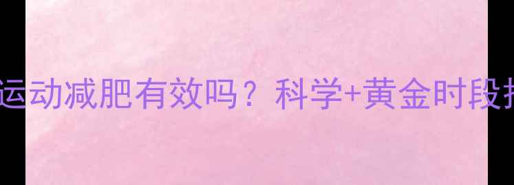 图片 🌟下午运动减肥有效吗？科学+黄金时段搭配🌟1