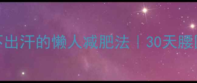 图片 🌟不运动也能瘦！不出汗的懒人减肥法｜30天腰围小1圈实测报告🌟1