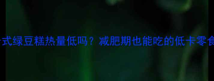 图片 🌟东北老式绿豆糕热量低吗？减肥期也能吃的低卡零食攻略💡2