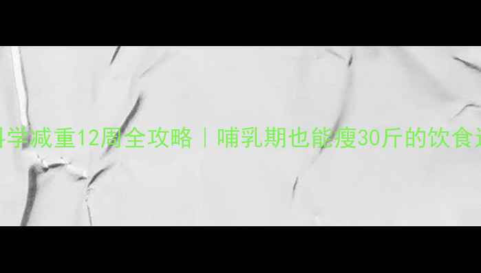 图片 🌟产后科学减重12周全攻略｜哺乳期也能瘦30斤的饮食运动法🌟