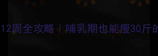 图片 🌟产后科学减重12周全攻略｜哺乳期也能瘦30斤的饮食运动法🌟1