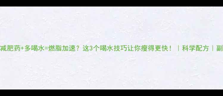 图片 🌟亲测有效减肥药+多喝水=燃脂加速？这3个喝水技巧让你瘦得更快！｜科学配方｜副作用全💊🚰