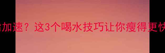 图片 🌟亲测有效减肥药+多喝水=燃脂加速？这3个喝水技巧让你瘦得更快！｜科学配方｜副作用全💊🚰2