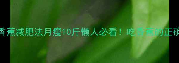 图片 🌟亲测有效！香蕉减肥法月瘦10斤懒人必看！吃香蕉的正确姿势大公开🍌