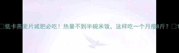 图片 🌟低卡燕麦片减肥必吃！热量不到半碗米饭，这样吃一个月瘦8斤？💪1