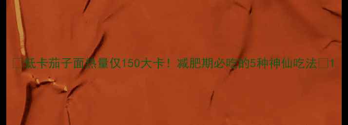 图片 🌟低卡茄子面热量仅150大卡！减肥期必吃的5种神仙吃法🍜1