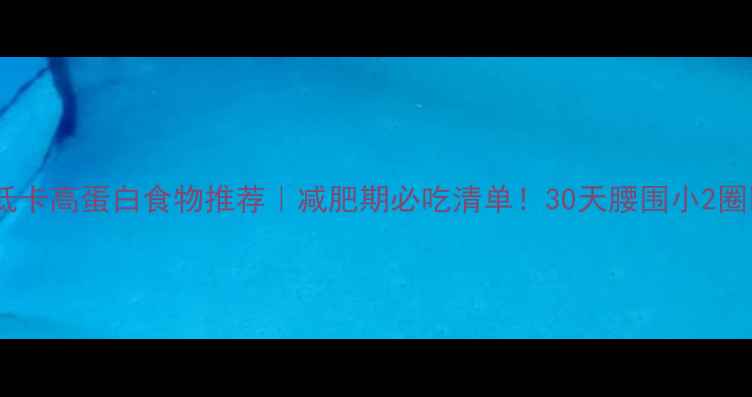 图片 🌟低卡高蛋白食物推荐｜减肥期必吃清单！30天腰围小2圈✨2
