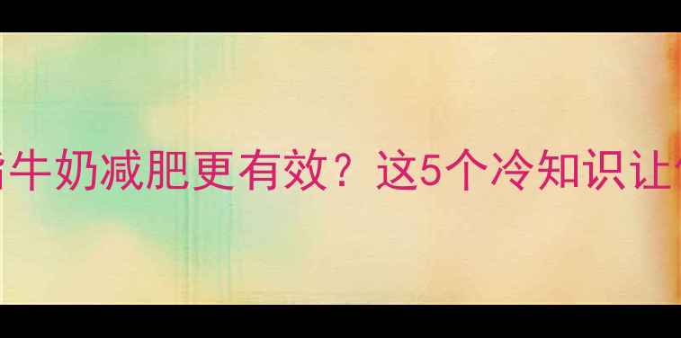 图片 🌟健身后喝脱脂牛奶减肥更有效？这5个冷知识让你瘦得更快！💪