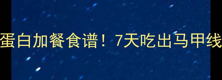 图片 🌟健身期减脂必看低卡高蛋白加餐食谱！7天吃出马甲线（附热量表+搭配公式）2
