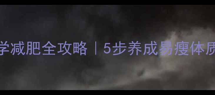 图片 🌟儿童102斤科学减肥全攻略｜5步养成易瘦体质+附定制食谱表