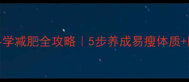 图片 🌟儿童102斤科学减肥全攻略｜5步养成易瘦体质+附定制食谱表2