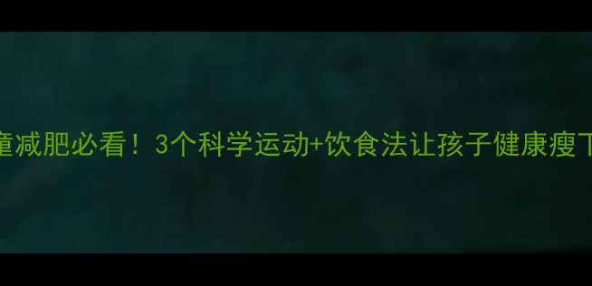 图片 🌟儿童减肥必看！3个科学运动+饮食法让孩子健康瘦下来🔥