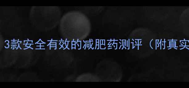 图片 🌟全网实测！3款安全有效的减肥药测评（附真实用户反馈）2