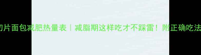 图片 🌟全麦切片面包减肥热量表｜减脂期这样吃才不踩雷！附正确吃法攻略🌟1